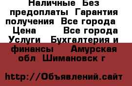 Наличные. Без предоплаты. Гарантия получения. Все города. › Цена ­ 15 - Все города Услуги » Бухгалтерия и финансы   . Амурская обл.,Шимановск г.